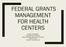 FEDERAL GRANTS MANAGEMENT FOR HEALTH CENTERS