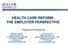 HEALTH CARE REFORM: THE EMPLOYER PERSPECTIVE