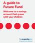 A guide to Future Fund. Welcome to a savings account that grows with your children