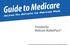 Guide to Medicare. Provided by: Medicare MarketPlace. Helping You Navigate the Medicare Maze