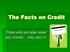 The Facts on Credit. Those who are wise never pay interest they earn it!