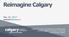 Reimagine Calgary. May 25, Calgary Economic Development s collaborative energy makes us a conduit, connector and catalyst Calgary.
